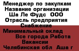 Менеджер по закупкам › Название организации ­ Ша-Ле-Фудс, ООО › Отрасль предприятия ­ Снабжение › Минимальный оклад ­ 40 000 - Все города Работа » Вакансии   . Челябинская обл.,Аша г.